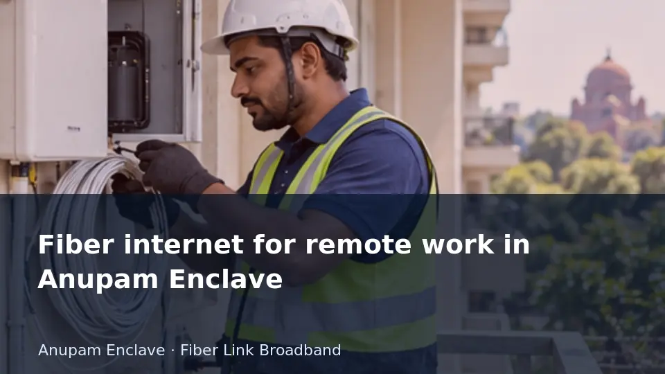 Fiber internet for remote work in Anupam Enclave guide