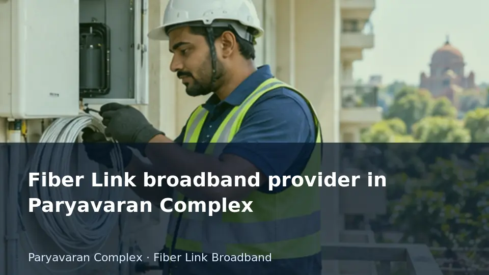Fiber Internet broadband provider in Paryavaran Complex guide