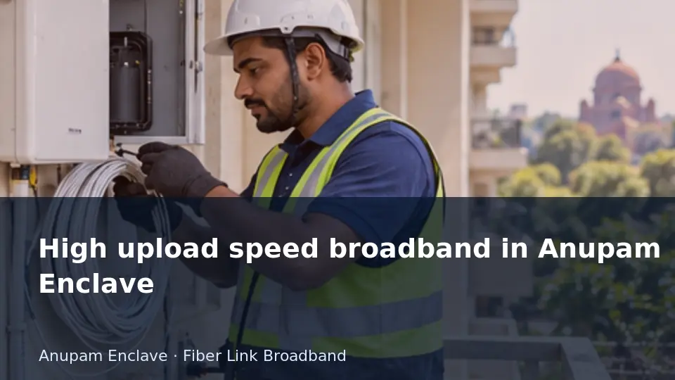 High upload speed broadband in Anupam Enclave guide